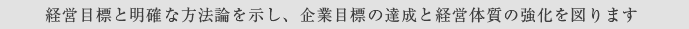 経営目標と明確な方法論を示し、企業目標の達成と経営体質の強化を図ります
